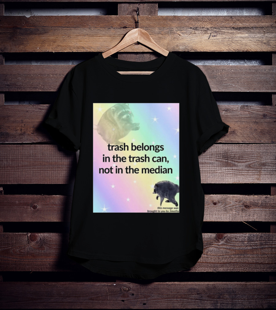 Trash Belongs In The Trash Can Not In The Median This Message Was Brought To You By Jimothy T-Shirt