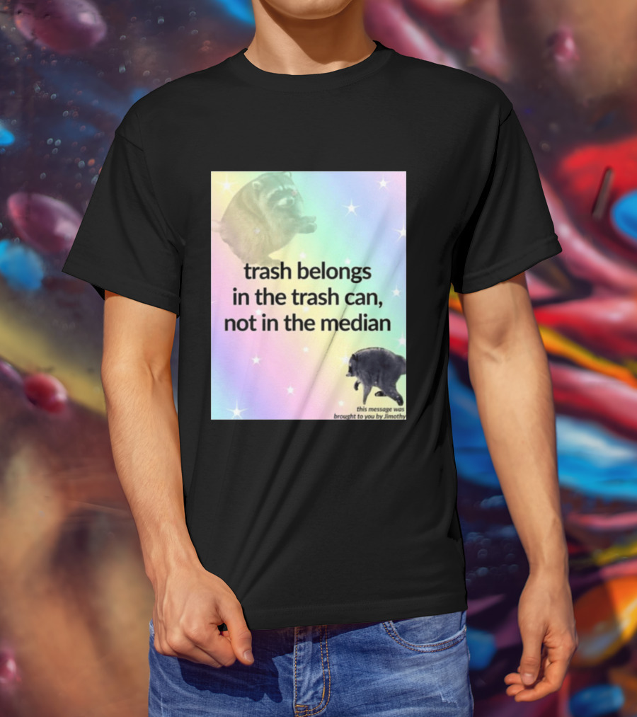 Trash Belongs In The Trash Can Not In The Median This Message Was Brought To You By Jimothy T-Shirt