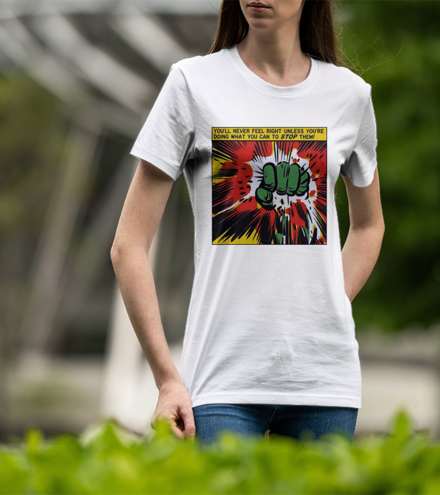 You'll Never Feel Right Unless You're Doing What You Can To Stop Them Green Fist Action Burst T-Shirt