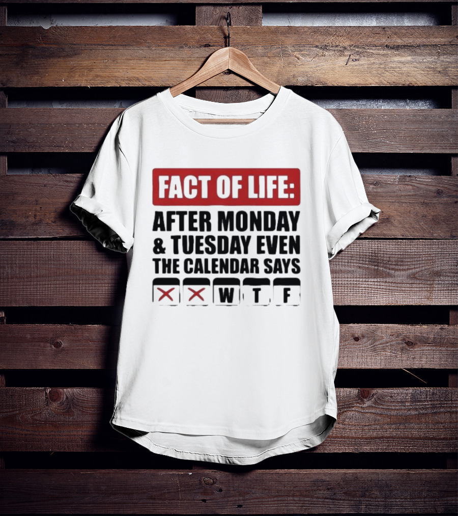 Fact Of Life After Monday And Tuesday Even The Calendar Says WTF T-Shirt