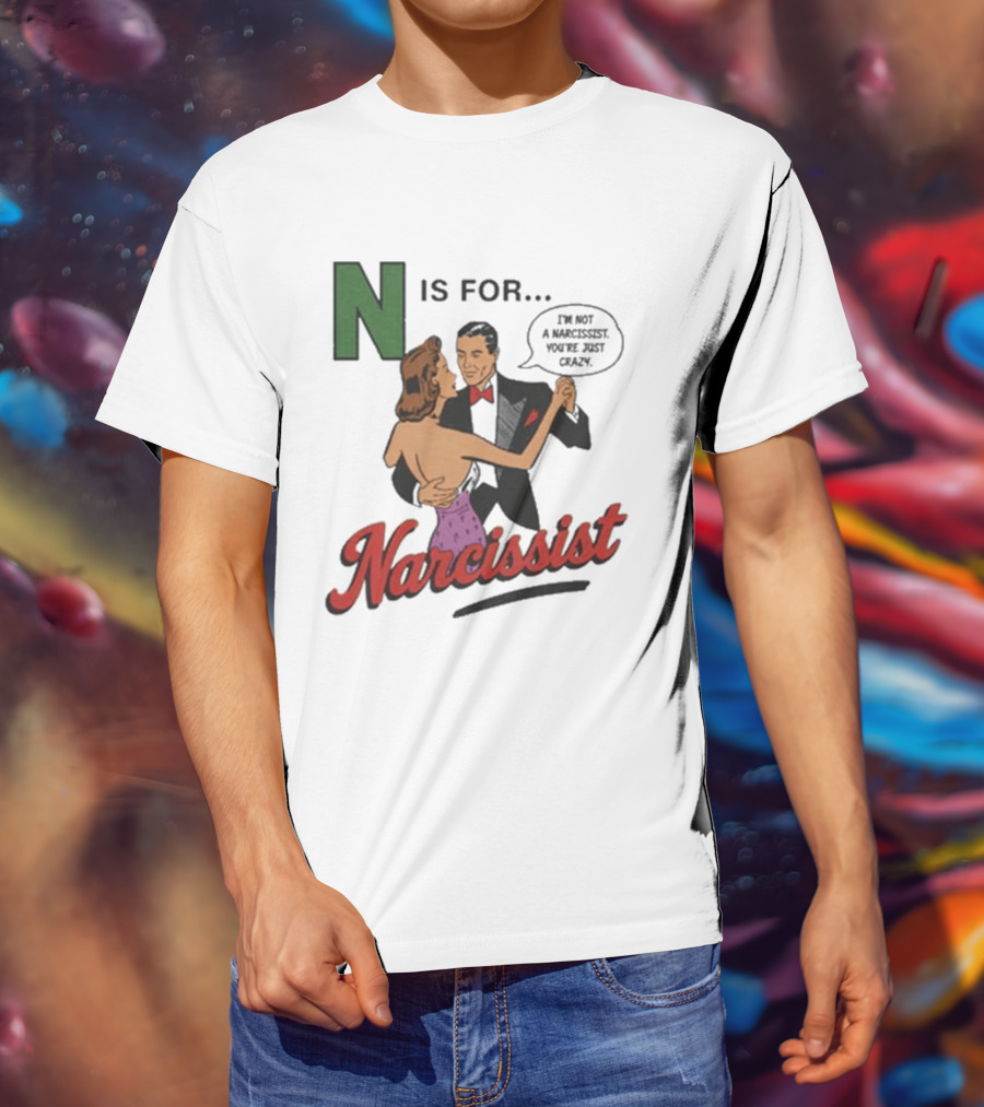 N Is For Narcissist I'm Not A Narcissist You're Just Crazy T-Shirt