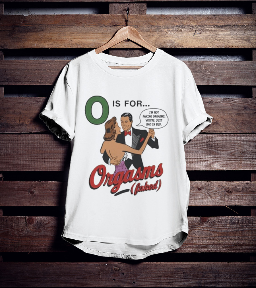 O Is For Orgasm Faked T-Shirt