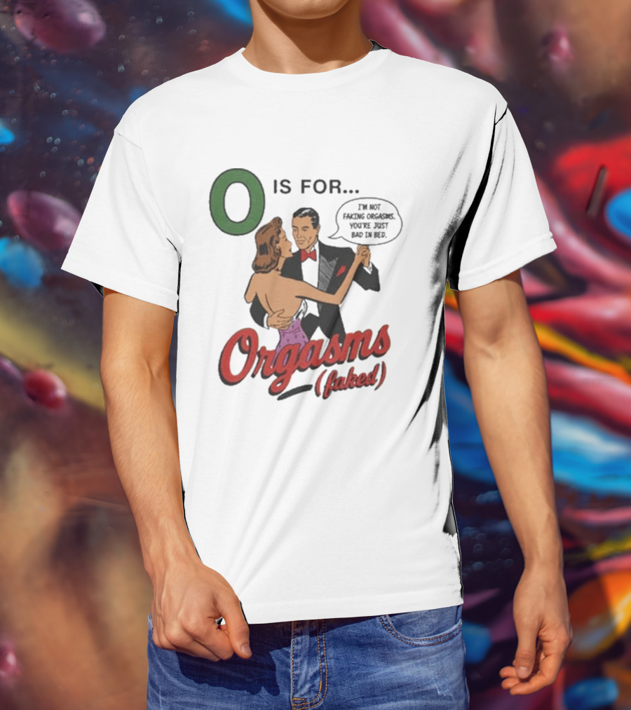 O Is For Orgasm Faked T-Shirt