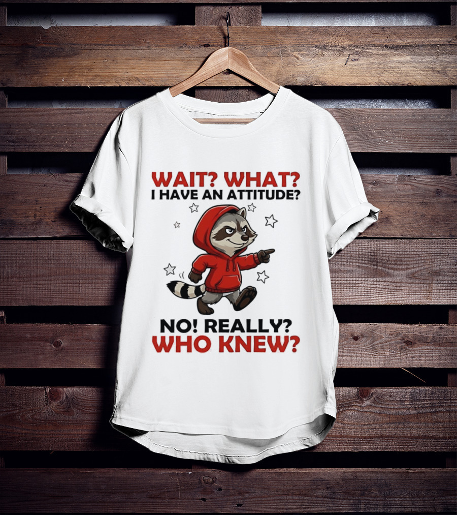 Wait What I Have An Attitude No Really Who Knew Raccoon In Red T-Shirt
