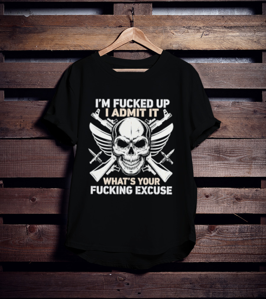 I'm Fucked Up I Admit It What's Your Fucking Excuse Skull Crossed Guns Wings T-Shirt