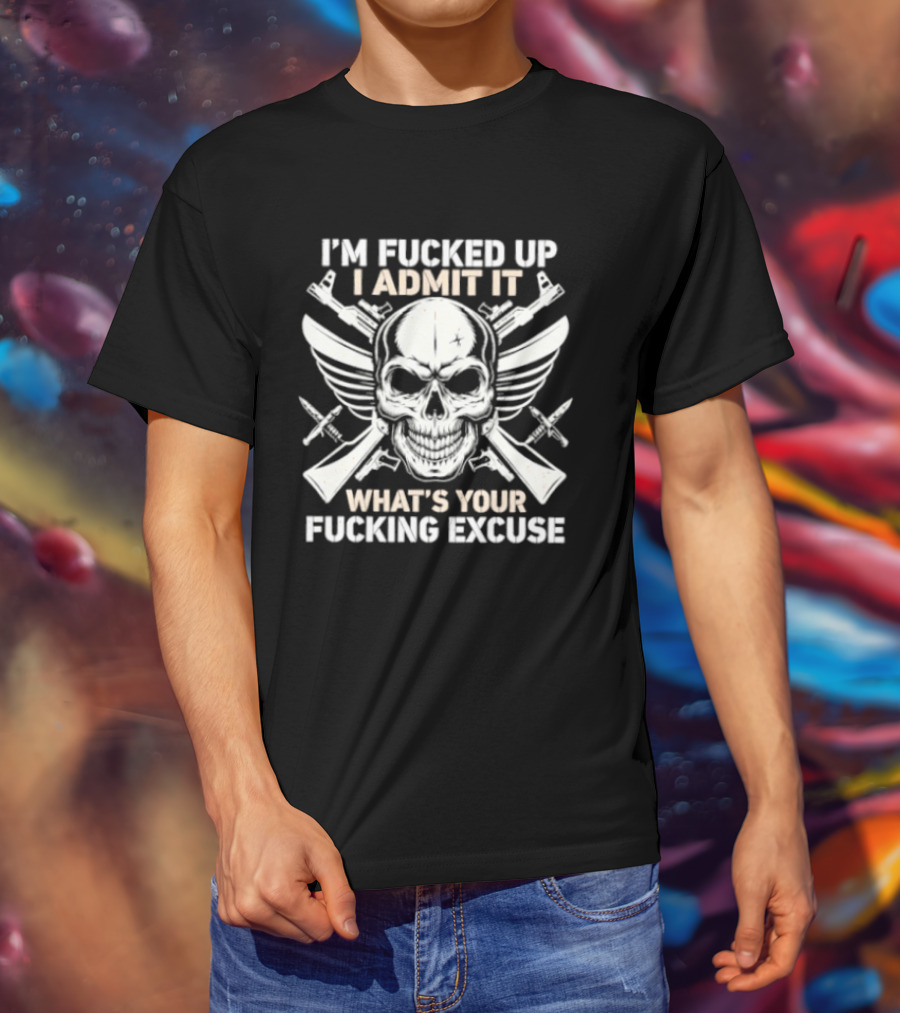 I'm Fucked Up I Admit It What's Your Fucking Excuse Skull Crossed Guns Wings T-Shirt