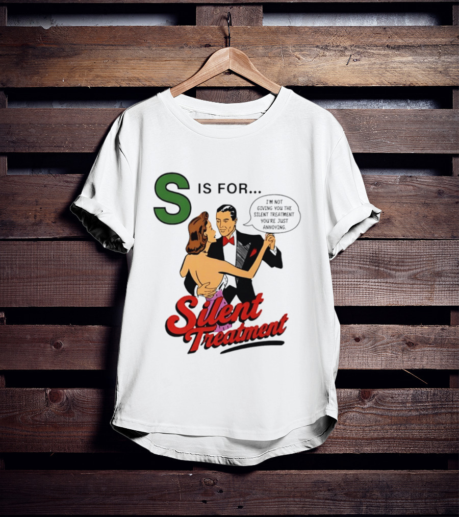Silent Treatment S Is For I'm Not Giving You The Silent Treatment You're Just Annoying T-Shirt