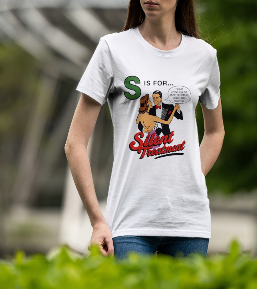 Silent Treatment S Is For I'm Not Giving You The Silent Treatment You're Just Annoying T-Shirt