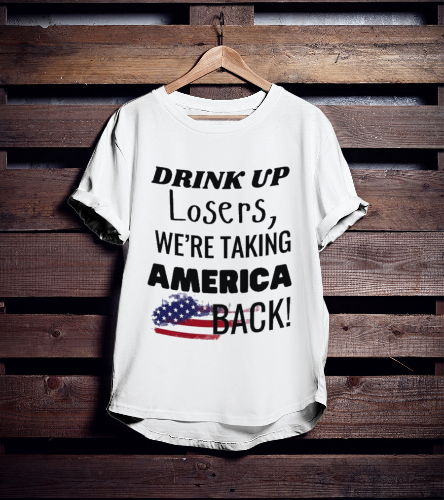Drink Up Losers We're Taking America Back Flag T-Shirt
