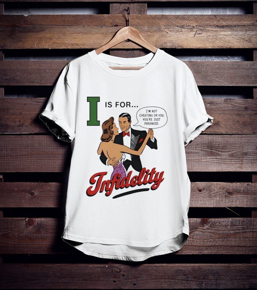 I Is For Infidelity I'm Not Cheating On You You're Just Paranoid T-Shirt