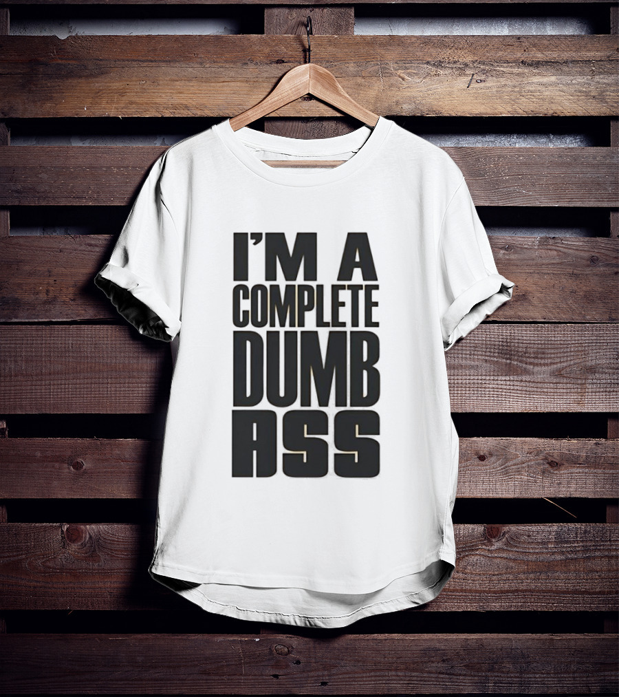 I'm A Complete Dumb Ass Humor T-Shirt