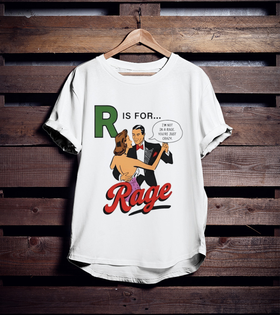 R Is For Rage I'm Not In A Rage You're Just Crazy T-Shirt
