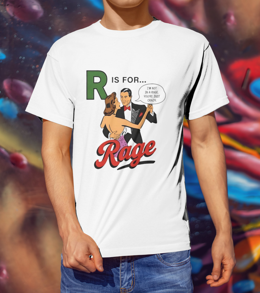 R Is For Rage I'm Not In A Rage You're Just Crazy T-Shirt