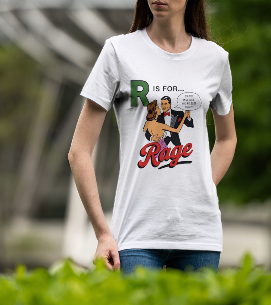 R Is For Rage I'm Not In A Rage You're Just Crazy T-Shirt