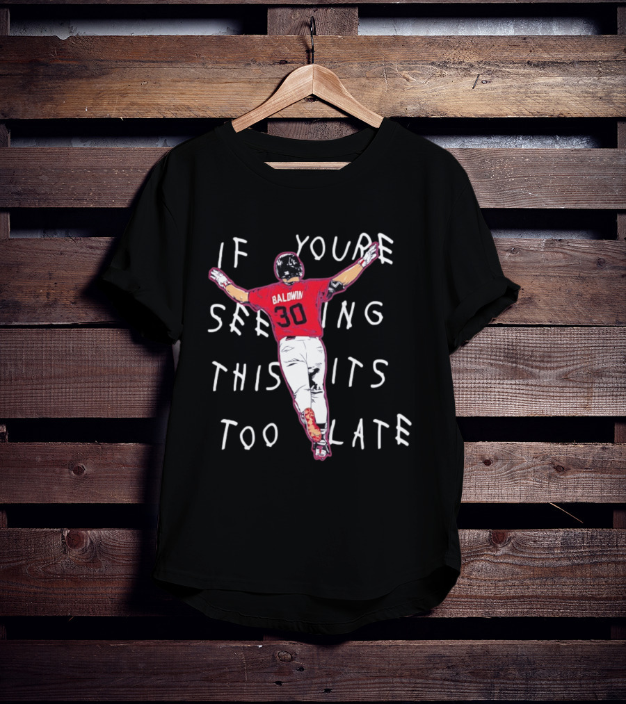 Baldwin 30 Braves If You're Seeing This It's Too Late T-Shirt