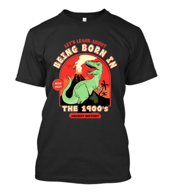 Let's Learn About Being Born In The 1900's Dinosaur Ancient History How Old? T-Shirt