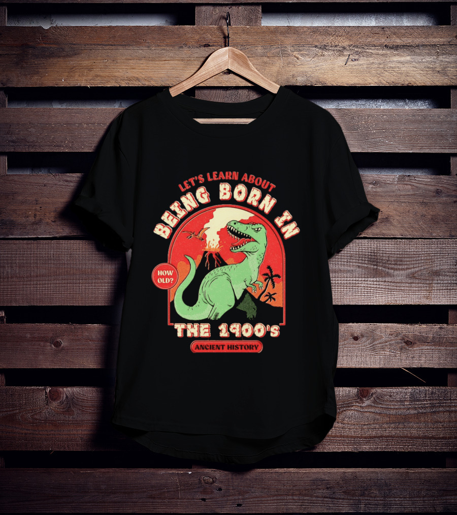 Let's Learn About Being Born In The 1900's Dinosaur Ancient History How Old? T-Shirt
