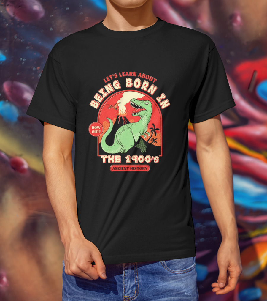 Let's Learn About Being Born In The 1900's Dinosaur Ancient History How Old? T-Shirt