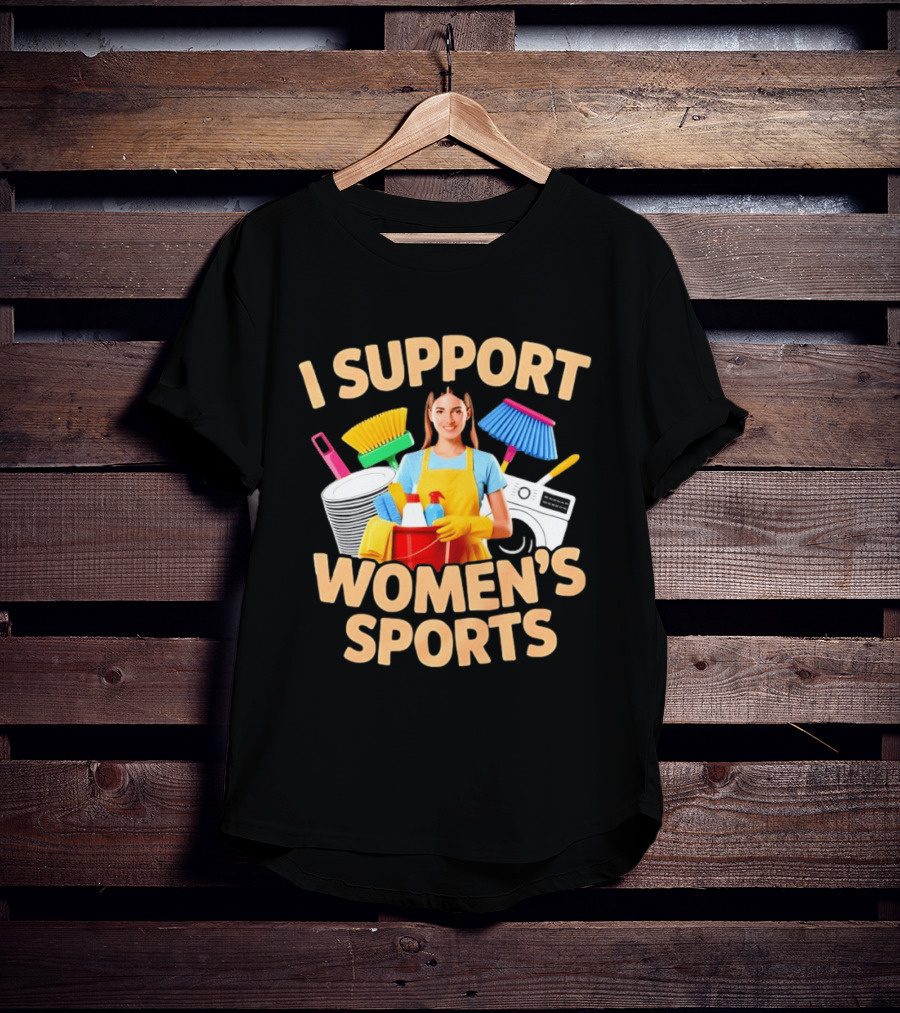 I Support Women's Sports Housework Cleaning Funny Satire T-Shirt