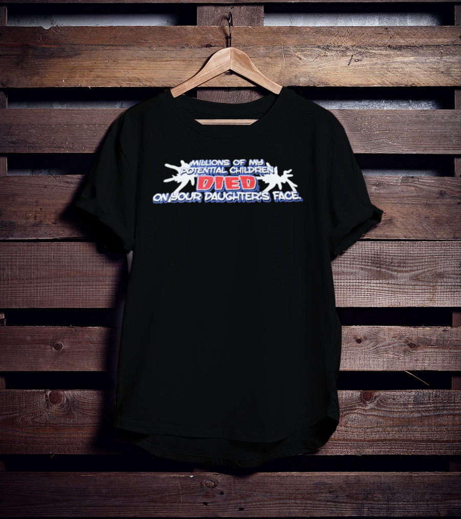 Millions Of My Potential Children Died On Your Daughter's Face T-Shirt
