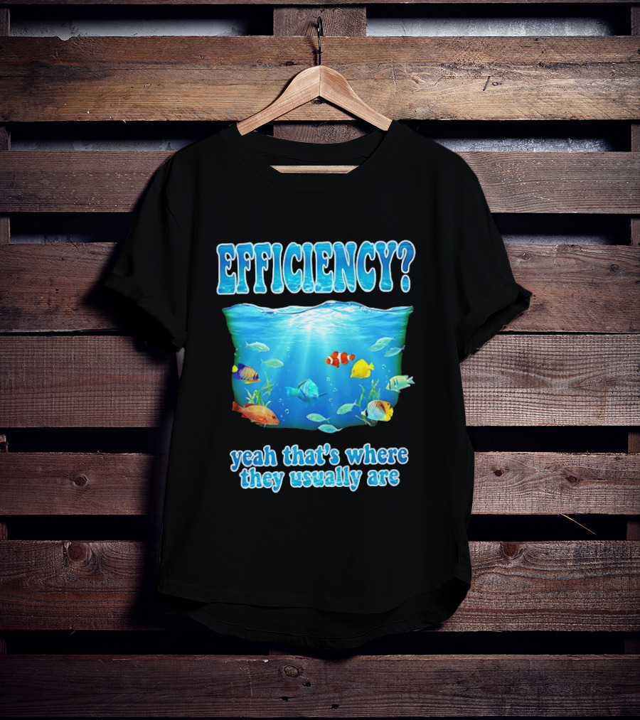 Efficiency Yeah That's Where They Usually Are Ocean Fish T-Shirt