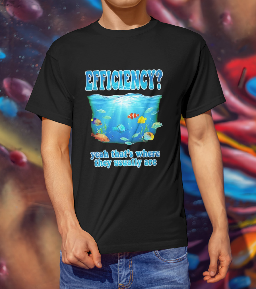 Efficiency Yeah That's Where They Usually Are Ocean Fish T-Shirt