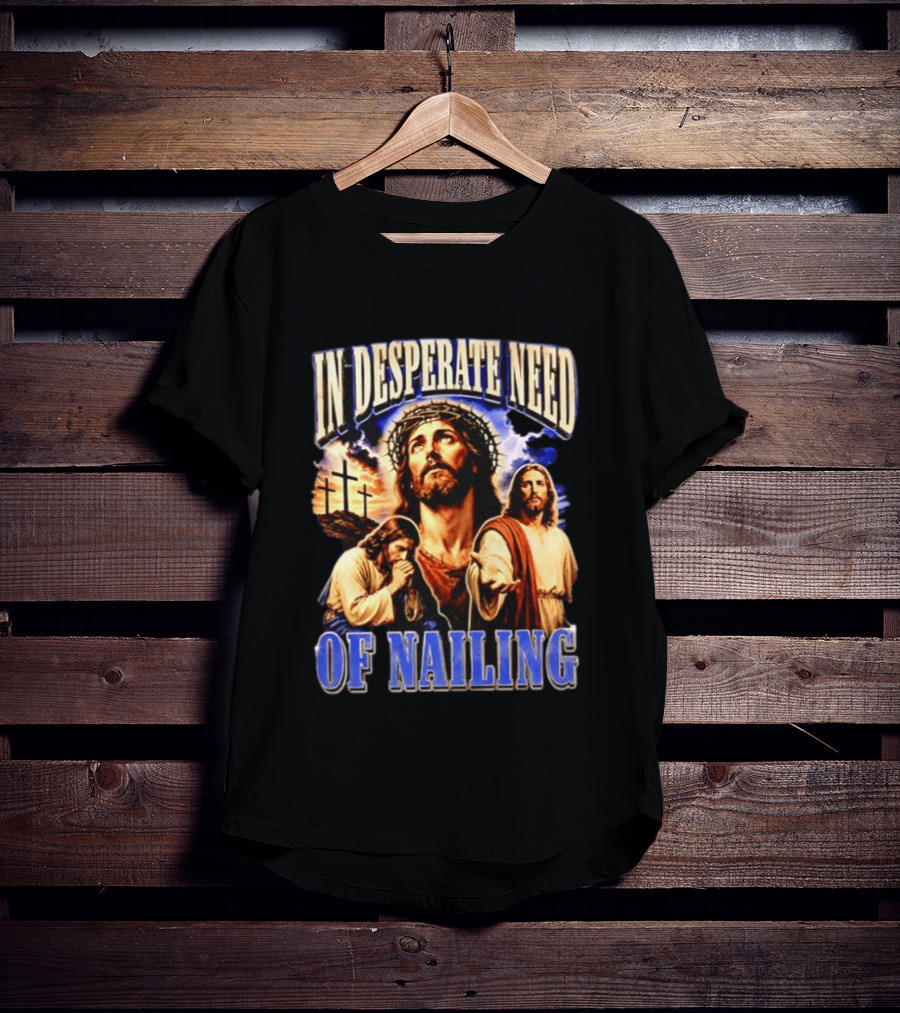 In Desperate Need Of Nailing Jesus Religious Humor T-Shirt