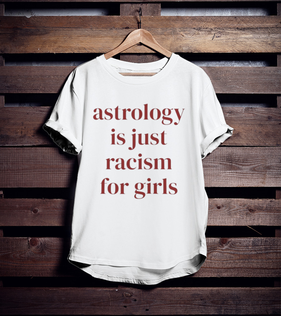Astrology Is Just Racism For Girls T-Shirt