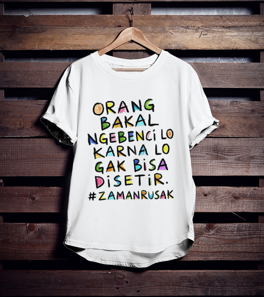 Orang Bakal Ngebenci Lo Karna Lo Gak Bisa Disetir Zaman Rusak T-Shirt