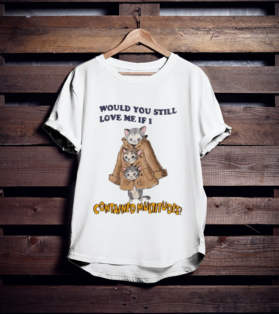 Would You Still Love Me If I Contained Multitudes Cats In Coat T-Shirt