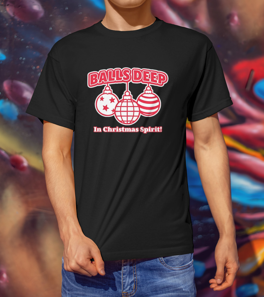 Balls Deep Festive Christmas Spirit Baubles Holiday Fun T-Shirt