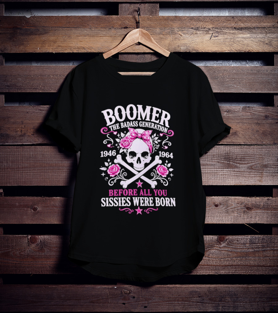 Boomer The Badass Generation 1946 1964 Skull Roses Before All You Sissies Were Born T-Shirt