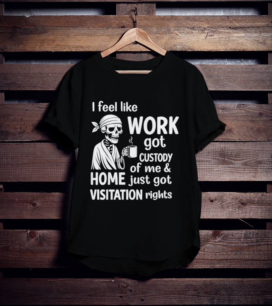 I Feel Like Work Got Custody Of Me Home Just Got Visitation Rights Skeleton Coffee T-Shirt