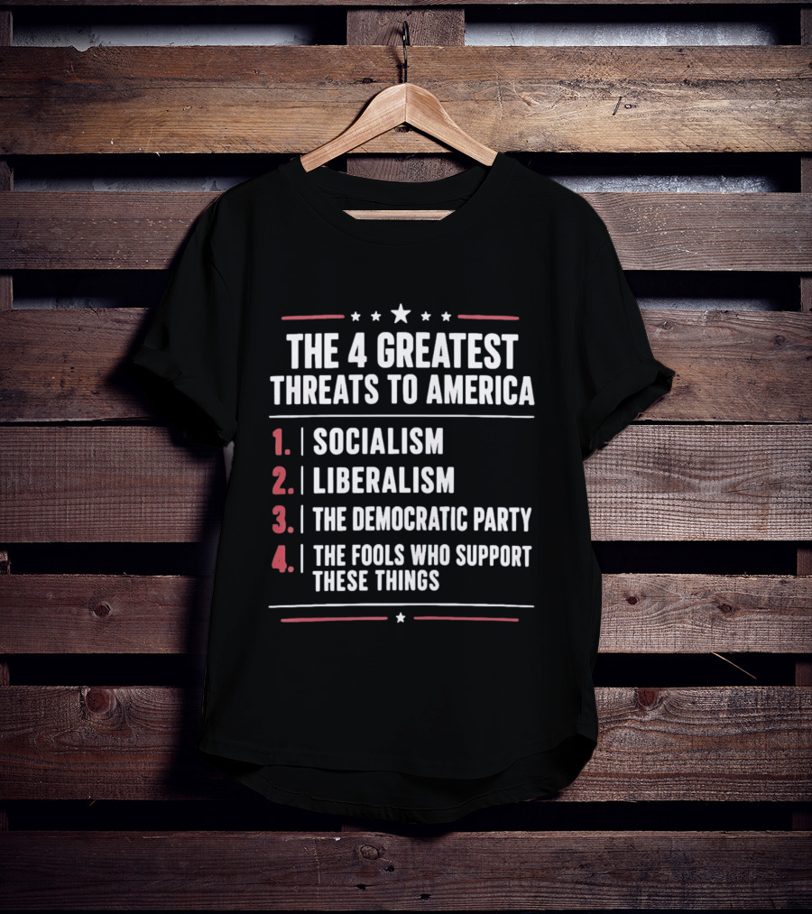 The 4 Greatest Threats To America Socialism Liberalism The Democratic Party Fools Who Support These Things T-Shirt