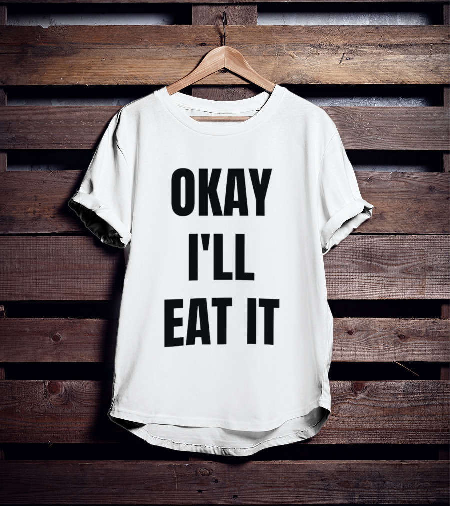 Okay I'll Eat It T-Shirt