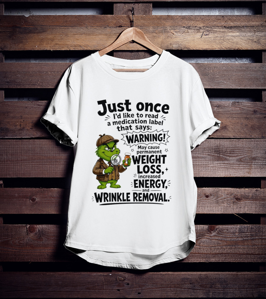 Grinch Just Once I'd Like To Read A Medication Label That Says Warning May Cause Permanent Weight Loss Increased Energy And Wrinkle Removal T-Shirt