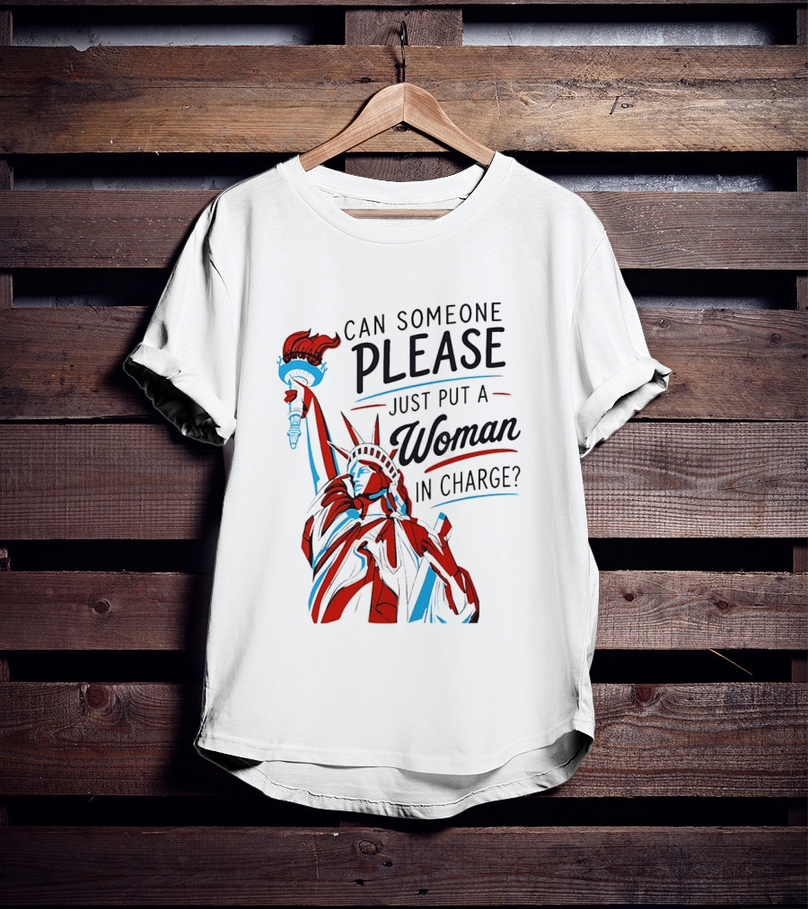 Statue Of Liberty Can Someone Please Just Put A Woman In Charge 4th Of July T-Shirt