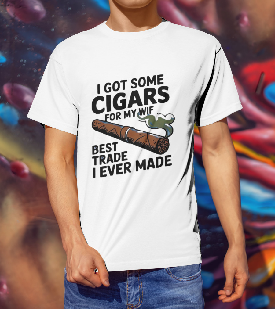 I Got Some Cigars For My Wife Best Trade I Ever Made T-Shirt