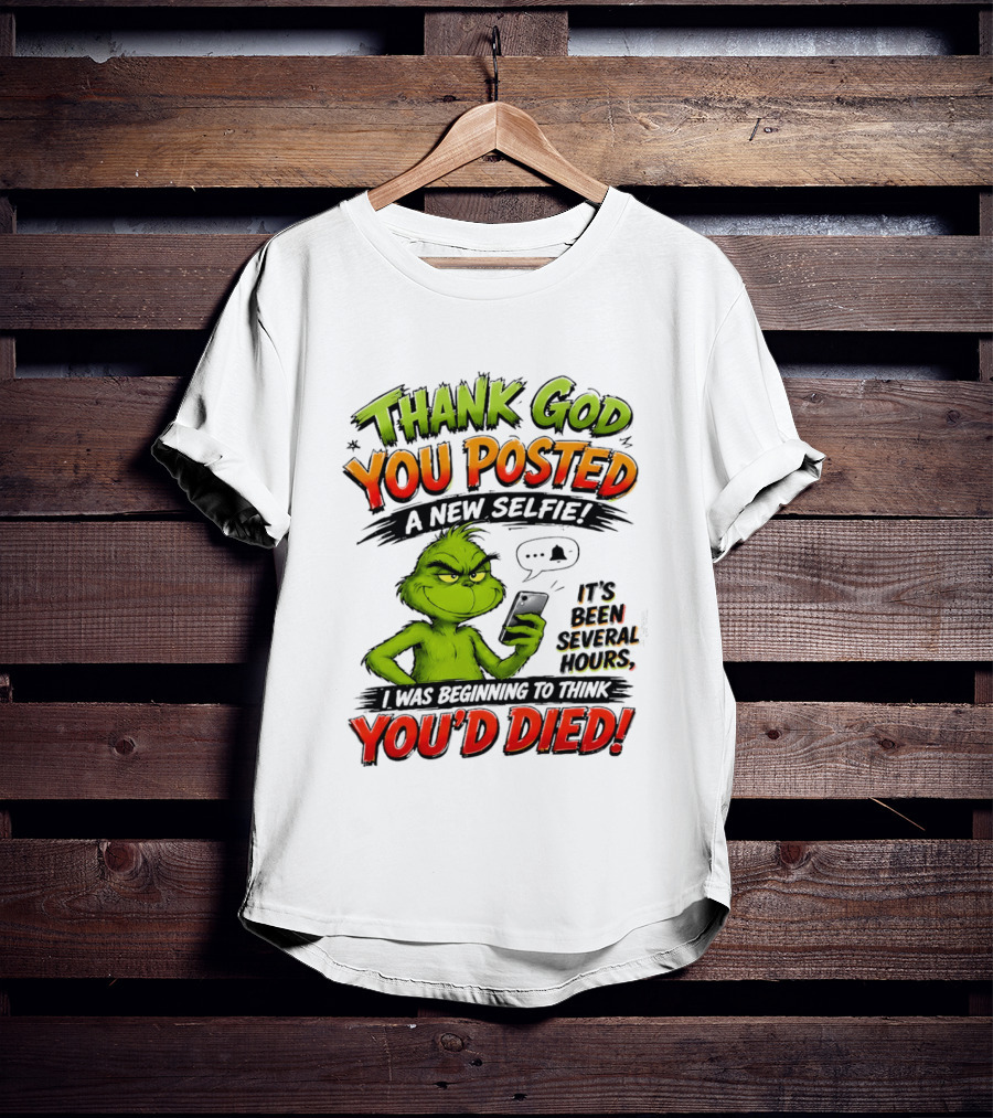 Thank God You Posted A New Selfie It's Been Several Hours Grinch T-Shirt