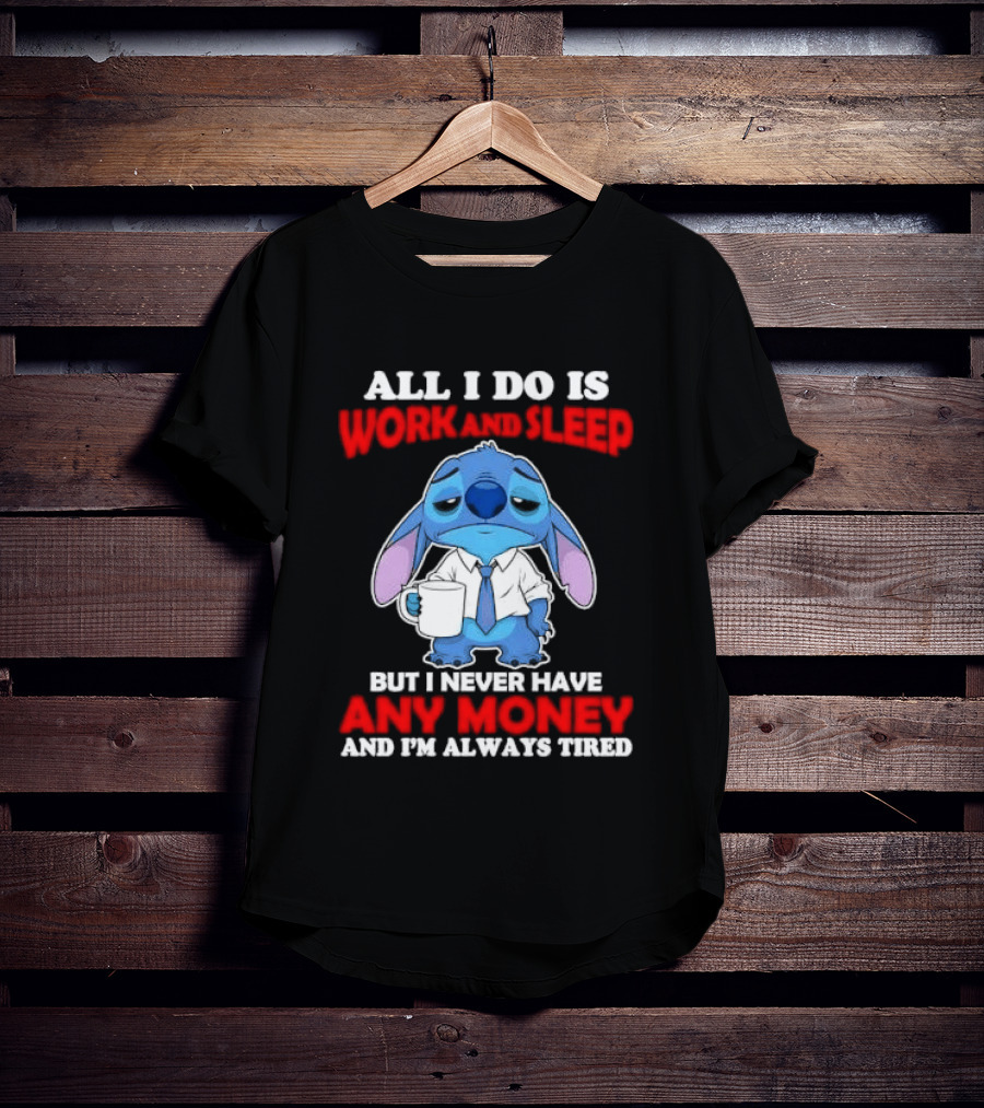 All I Do Is Work And Sleep But I Never Have Any Money And I'm Always Tired Stitch T-Shirt