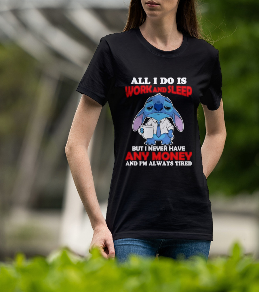 All I Do Is Work And Sleep But I Never Have Any Money And I'm Always Tired Stitch T-Shirt