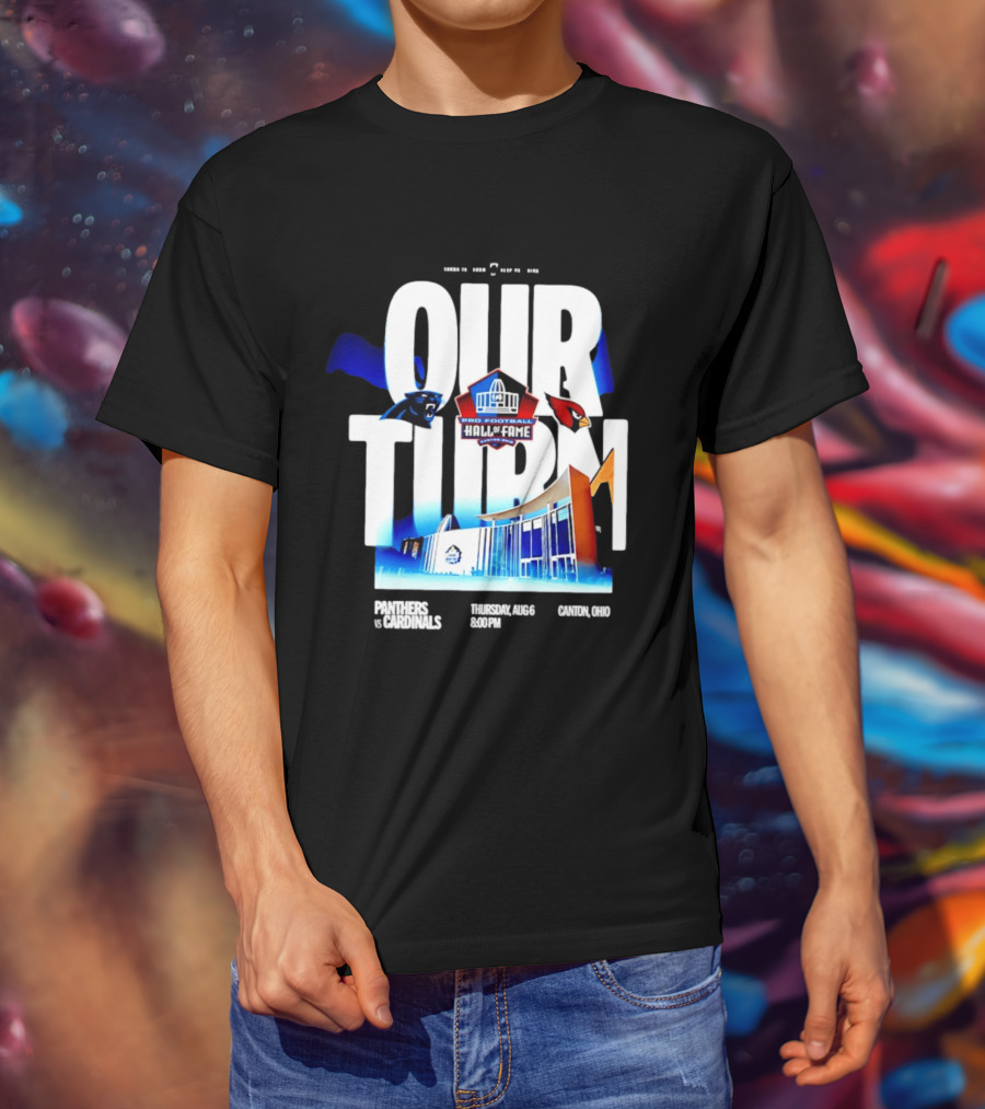 Pro Football Hall Of Fame Game Our Turn Carolina Panthers Vs Arizona Cardinals Canton Ohio August 6 8:00PM T-Shirt