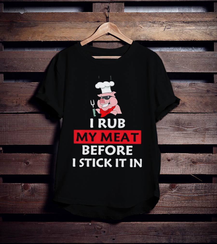 I Rub My Meat Before I Stick It In BBQ Pig Chef Humor T-Shirt