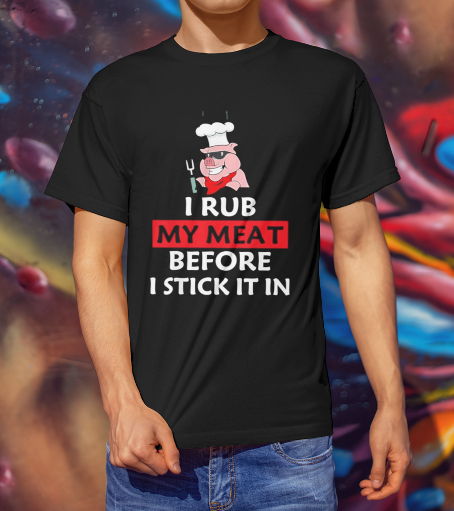 I Rub My Meat Before I Stick It In BBQ Pig Chef Humor T-Shirt