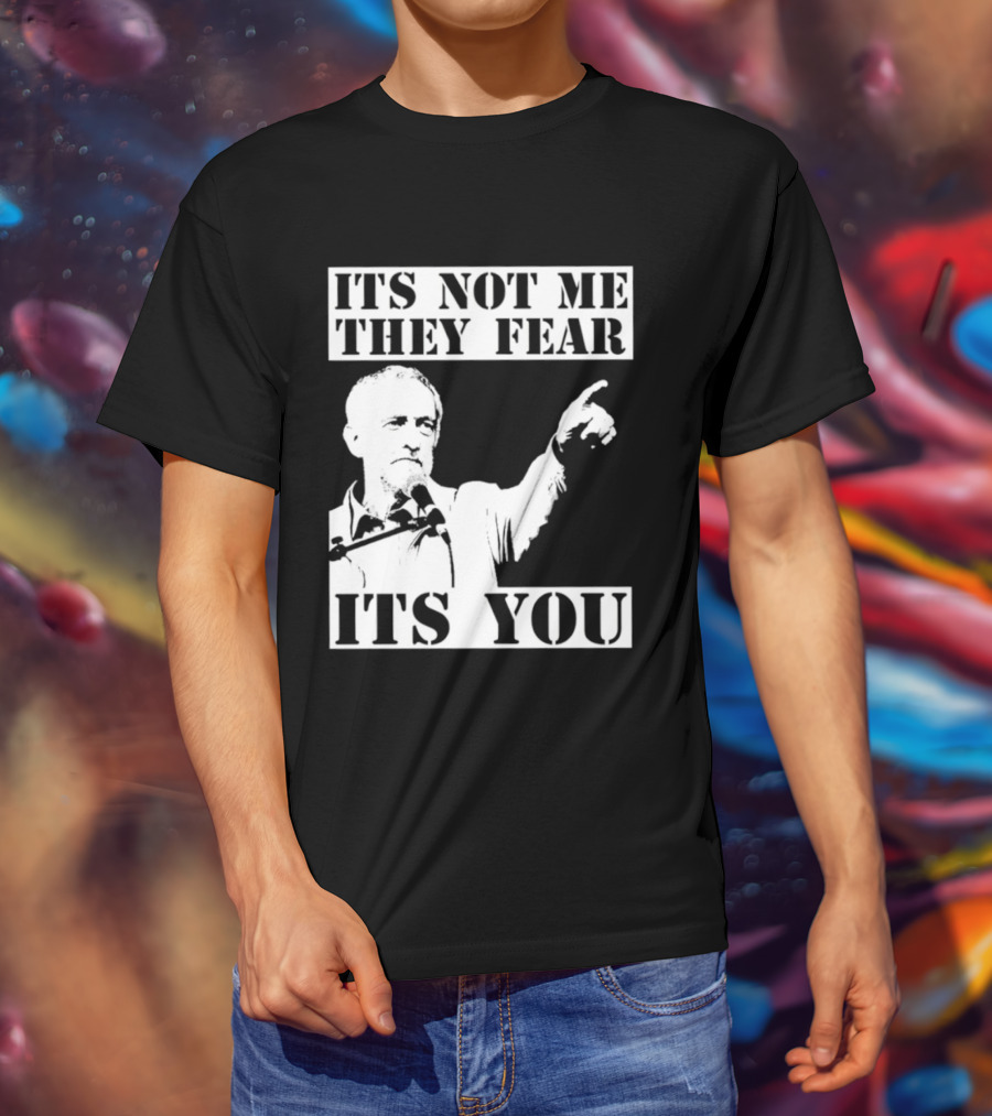 Jeremy Corbyn It's Not Me They Fear It's You T-Shirt