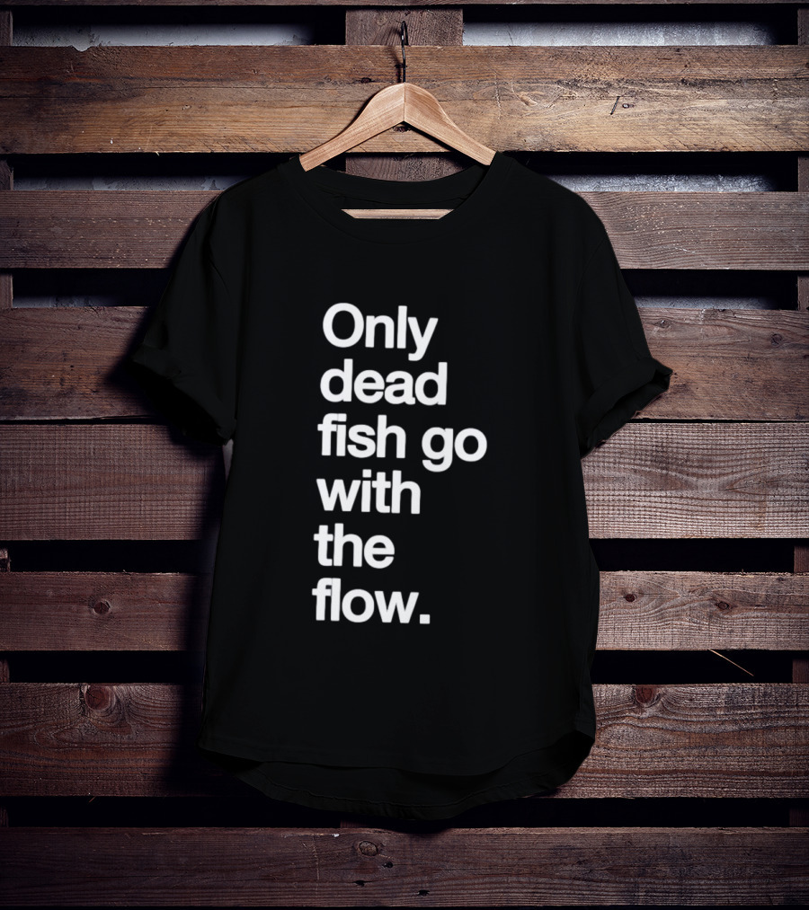 Only Dead Fish Go With The Flow Bold Text Motivation T-Shirt