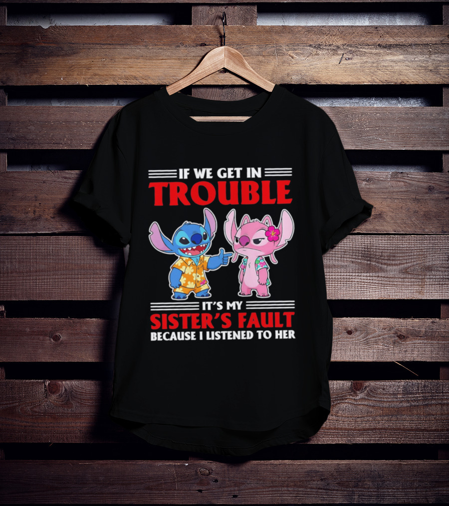 Stitch If We Get In Trouble It's My Sister's Fault Because I Listened To Her T-Shirt