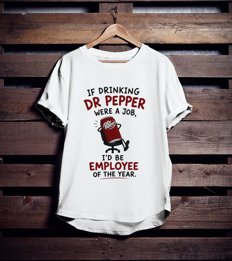 Dr Pepper If Drinking Were A Job I'd Be Employee Of The Year T-Shirt