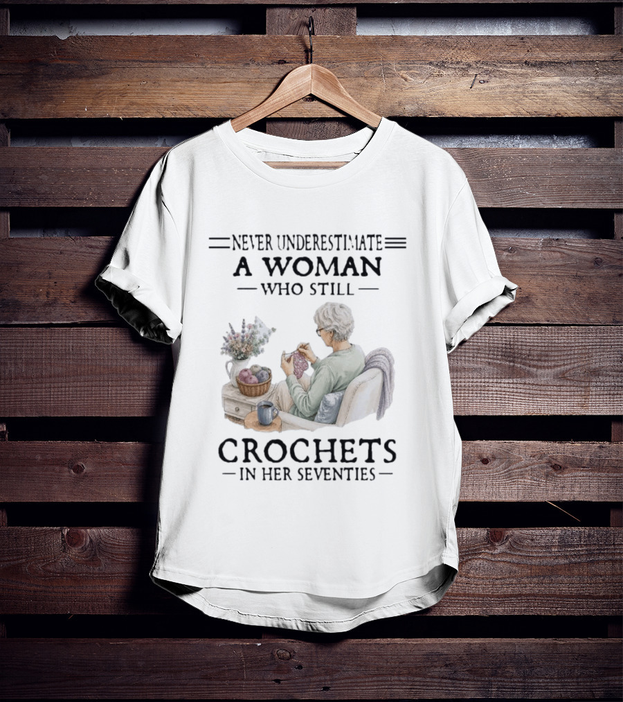Never Underestimate A Woman Who Still Crochets In Her Seventies Cozy Crafting Senior Crocheter T-Shirt