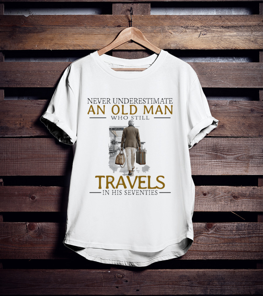 Never Underestimate An Old Man Who Still Travels In His Seventies T-Shirt